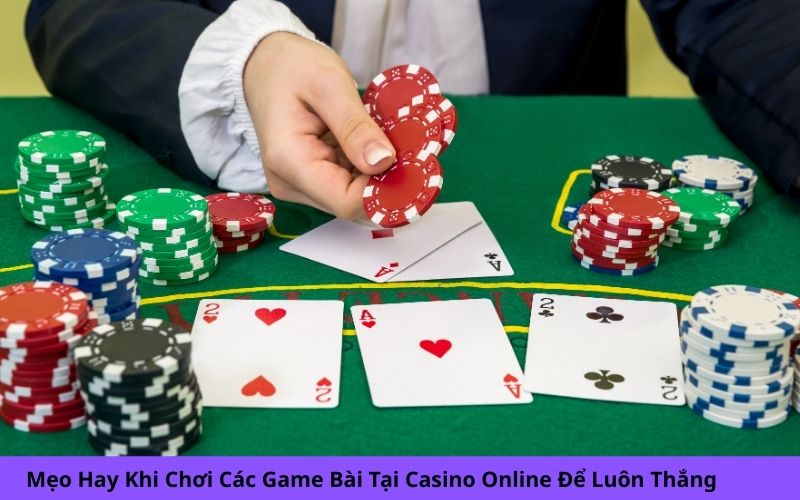Mẹo Hay Khi Chơi Các Game Bài Tại Casino Online Để Luôn Thắng