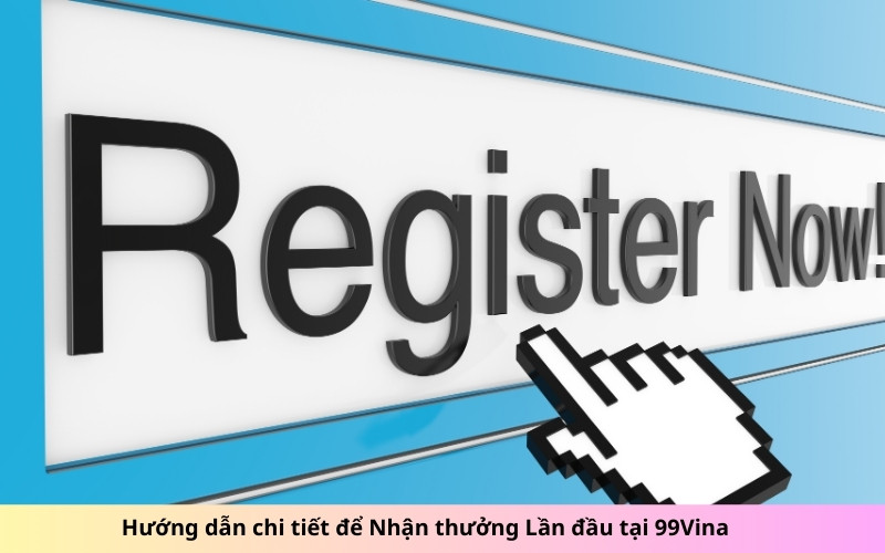 Hướng dẫn chi tiết để Nhận thưởng Lần đầu tại 99Vina